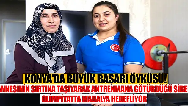 Konya'da büyük başarı öyküsü! Annesinin sırtına taşıyarak antrenmana götürdüğü Sibel, Olimpiyatta madalya hedefliyor