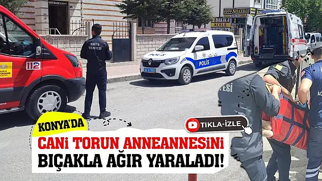 Konya'da Cani Torun Anneannesini Bıçakla Ağır Yaraladı!