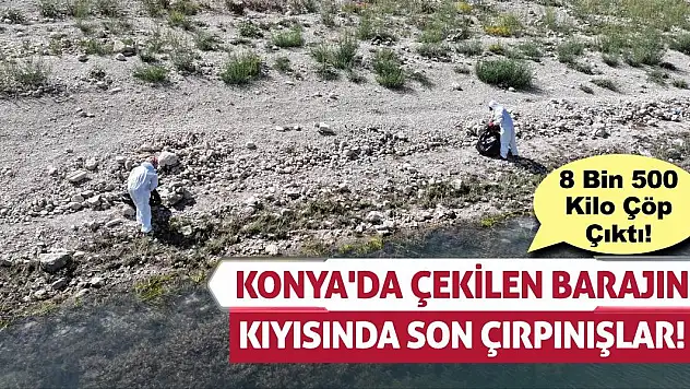 Konya'da Çekilen Barajın Kıyısında Son Çırpınışlar! 8 Bin 500 Kilo Çöp Çıktı!