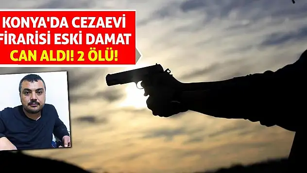 Konya'da Cezaevi Firarisi Eski Damat Can Aldı! 2 Ölü!