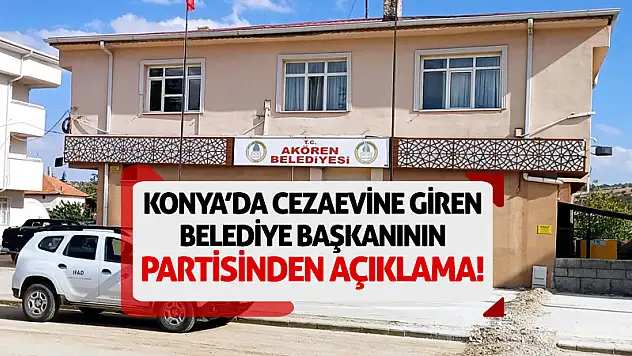 Konya'da Cezaevine Giren Belediye Başkanının Partisinden Açıklama!