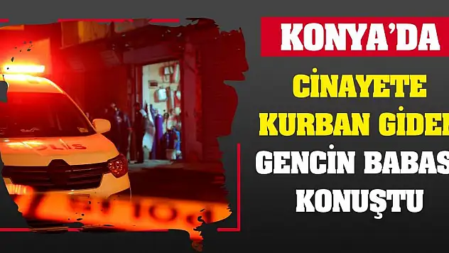 Konya'da cinayete kurban giden gencin babası konuştu