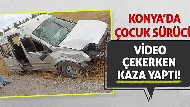 Konya'da Çocuk Sürücü Video Çekerken Kaza Yaptı!