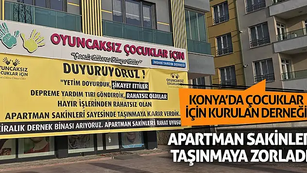 Konya'da çocuklar için kurulan derneği apartman sakinleri taşınmaya zorladı!