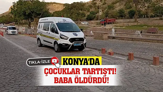 Konya'da Çocuklar Tartıştı! Baba Öldürdü!