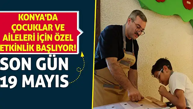 Konya'da çocuklar ve aileleri için özel etkinlik başlıyor! Son gün 19 Mayıs