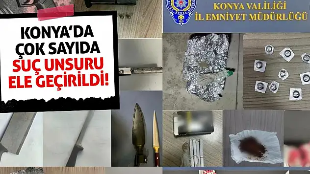 Konya'da Çok Sayıda Suç Unsuru Ele Geçirildi!