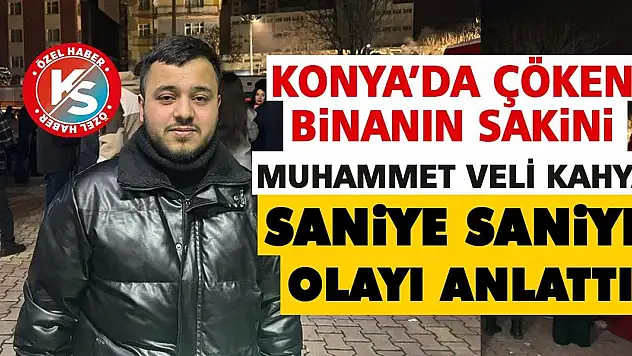 Konya'da çöken binanın sakini Muhammet Veli Kahya, saniye saniye olayı anlattı!