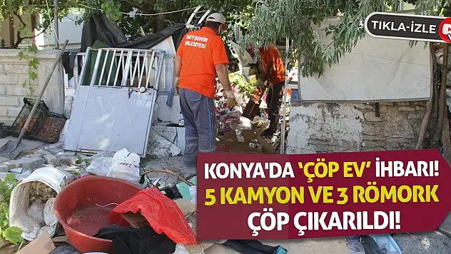 Konya'da 'Çöp Ev' İhbarı! 5 Kamyon Ve 3 Römork Çöp Çıkarıldı!
