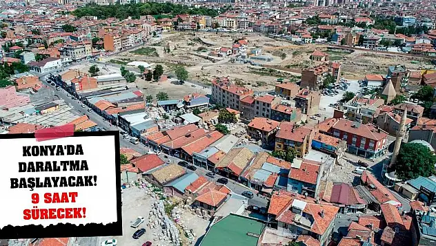 Konya'da daraltma başlayacak! 9 saat sürecek!