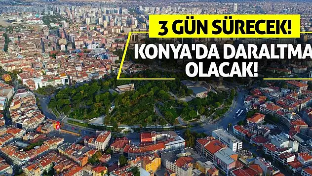 Konya'da daraltma olacak! 3 gün sürecek!