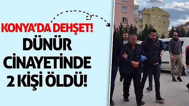 Konya'da dehşet! Dünür cinayetinde 2 kişi öldü