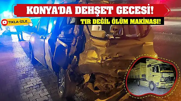 Konya'da Dehşet Gecesi! Tır Değil Ölüm Makinası!