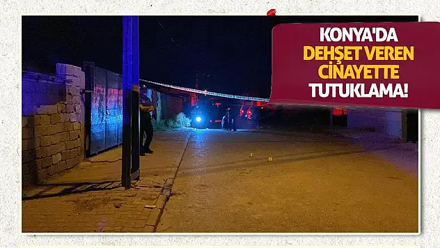 Konya'da dehşet veren cinayette tutuklama!