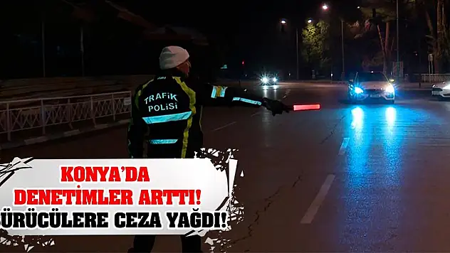 Konya'da denetimler arttı! Sürücülere ceza yağdı!
