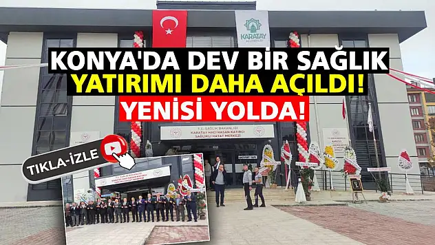 Konya'da dev bir sağlık yatırımı daha açıldı! Yenisi yolda!