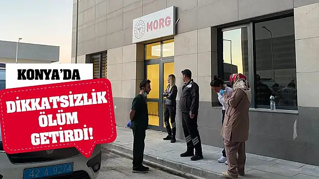 Konya'da dikkatsizlik ölüm getirdi!