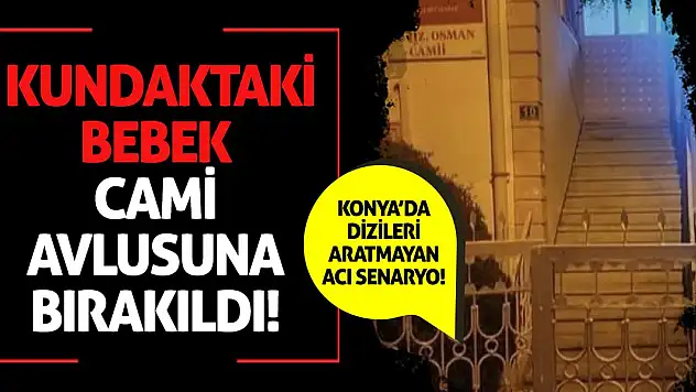 Konya'da dizileri aratmayan acı senaryo! Kundaktaki bebek cami avlusuna bırakıldı!