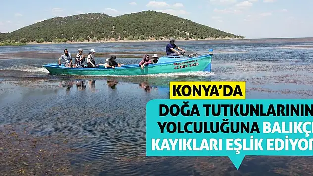 Konya'da doğa tutkunlarının yolculuğuna balıkçı kayıkları eşlik ediyor!