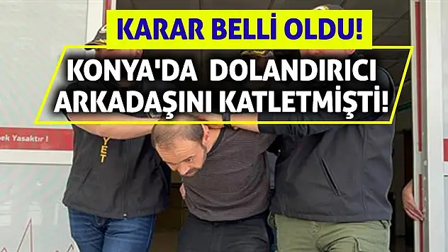 Konya'da Dolandırıcı Arkadaşını Katletmişti! Karar Belli Oldu!