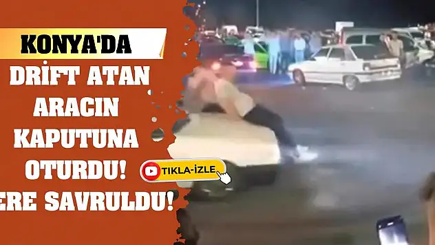 Konya'da drift atan aracın kaputuna oturdu! Yere savruldu!