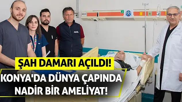 Konya'da Dünya Çapında Nadir Bir Ameliyat! Şah Damarı Açıldı!