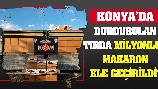 Konya'da durdurulan tırda milyonluk makaron ele geçirildi!
