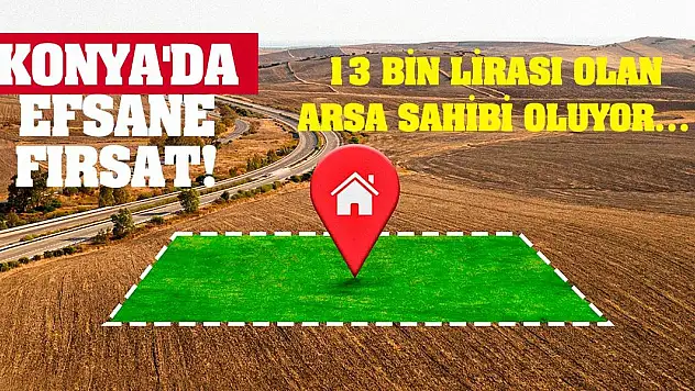 Konya'da efsane fırsat! 13 bin lirası olan arsa sahibi oluyor…