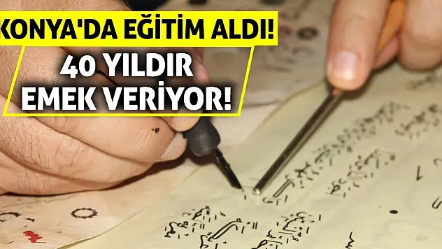 Konya'da eğitim aldı! 40 yıldır emek veriyor!