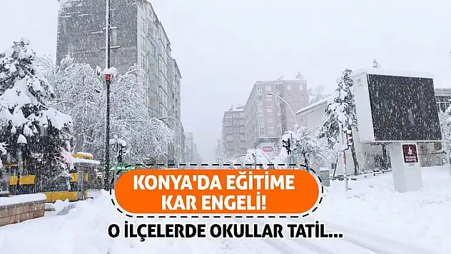 Konya'da Eğitime Kar Engeli! O İlçelerde Okullar Tatil...