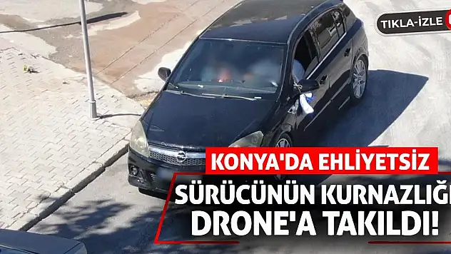 Konya'da Ehliyetsiz Sürücünün Kurnazlığı Drone'a Takıldı!