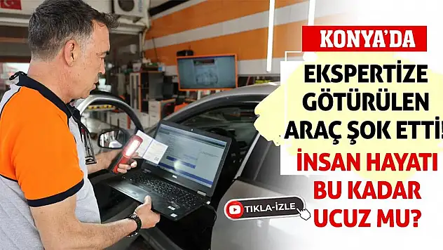 Konya'da Ekspertize Götürülen Araç Şok Etti! İnsan Hayatı Bu Kadar Ucuz Mu?