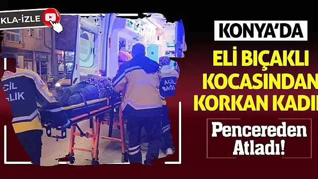 Konya'da Eli Bıçaklı Kocasından Korkan Kadın Pencereden Atladı!