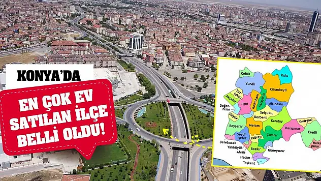 Konya'da En Çok Ev Satılan İlçe Belli Oldu!