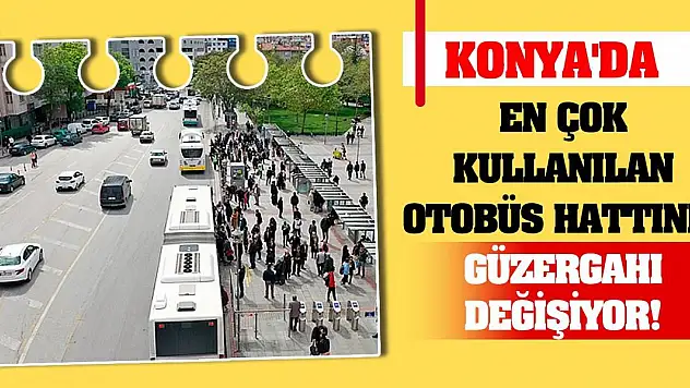 Konya'da en çok kullanılan otobüs hattının güzergahı değişiyor!