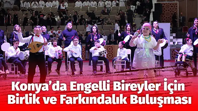 Konya'da Engelli Bireyler İçin Birlik ve Farkındalık Buluşması