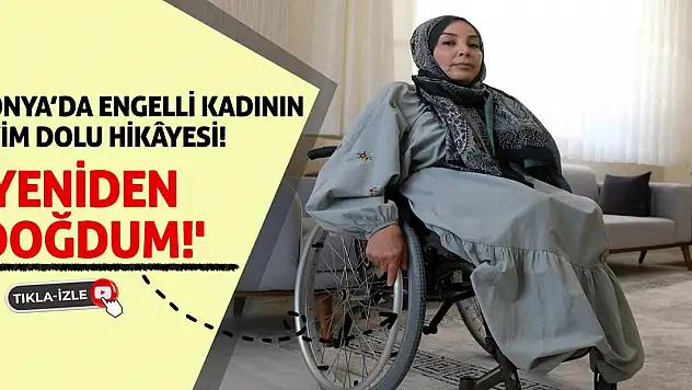 Konya'da Engelli Kadının Azim Dolu Hikâyesi! 'Yeniden Doğdum!'