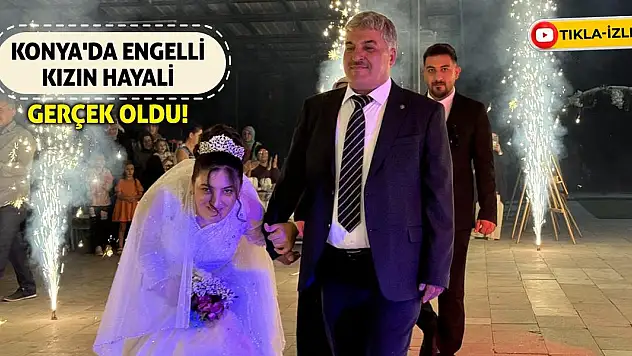 Konya'da Engelli Kızın Hayali Gerçek Oldu!