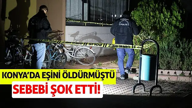 Konya'da Eşini Öldürmüştü! Sebebi Şok Etti!