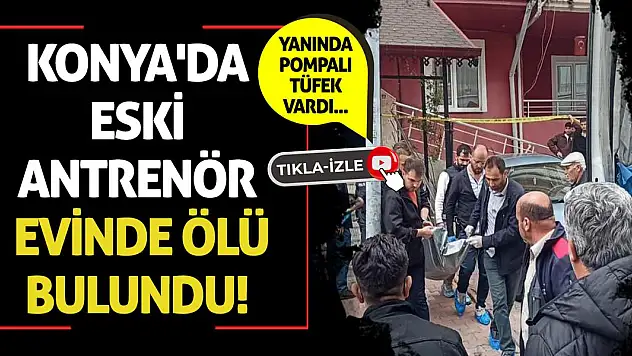 Konya'da eski antrenör evinde ölü bulundu!