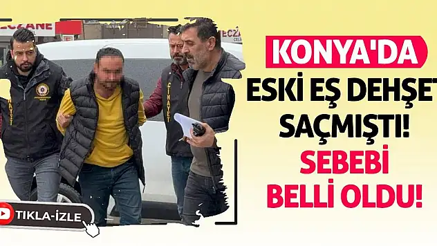 Konya'da Eski Eş Dehşet Saçmıştı! Sebebi Belli Oldu!