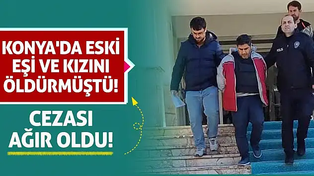 Konya'da Eski Eşi ve Kızını Öldürmüştü! Cezası Ağır Oldu!