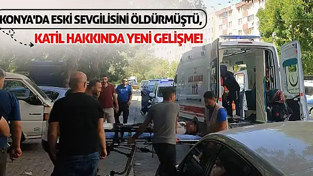 Konya'da Eski Sevgilisini Öldürmüştü Katil Hakkında Yeni Gelişme!