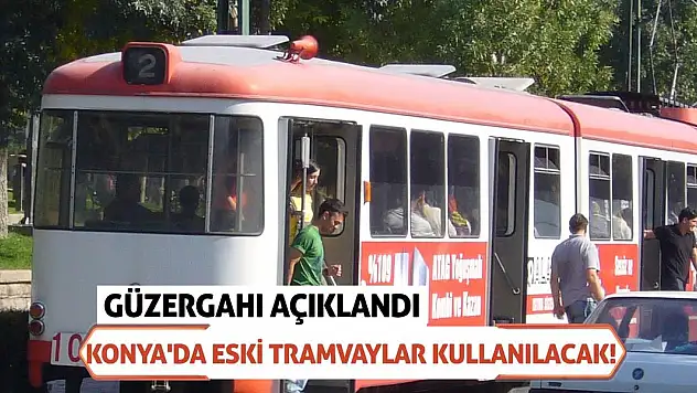 Konya'da Eski Tramvaylar Kullanılacak! Güzergahı Açıklandı