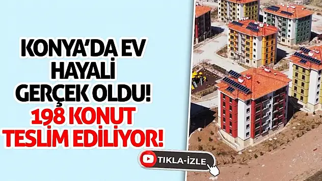 Konya'da Ev Hayali Gerçek Oldu! 198 Konut Teslim Ediliyor!