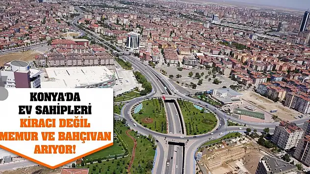 Konya'da ev sahipleri kiracı değil memur ve bahçıvan arıyor!