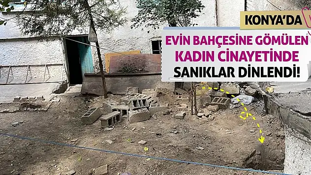Konya'da evin bahçesine gömülen kadın cinayetinde sanıklar dinlendi!