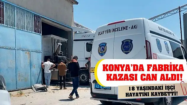 Konya'da fabrika kazası can aldı! 18 yaşındaki işçi hayatını kaybetti!