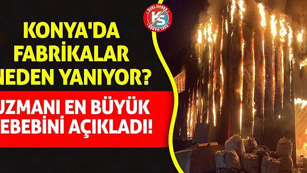 Konya'da Fabrikalar Neden Yanıyor? Uzmanı En Büyük Sebebini Açıkladı!
