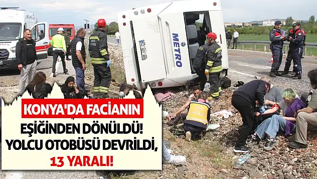 Konya'da Facianın Eşiğinden Dönüldü! Yolcu Otobüsü Devrildi, 13 Yaralı!